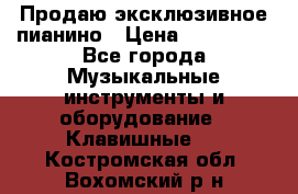 Продаю эксклюзивное пианино › Цена ­ 300 000 - Все города Музыкальные инструменты и оборудование » Клавишные   . Костромская обл.,Вохомский р-н